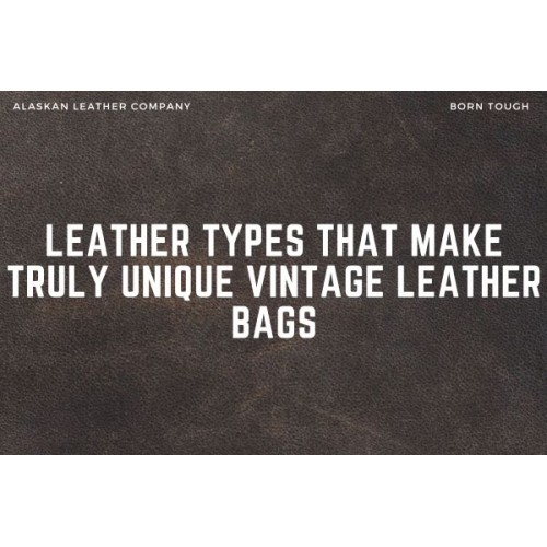 Leather Types That Make Truly Unique Vintage Leather Bags