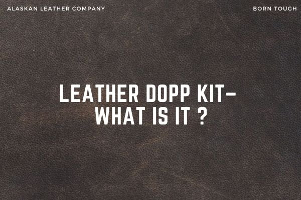 Leather Dopp Kit– What is it ?