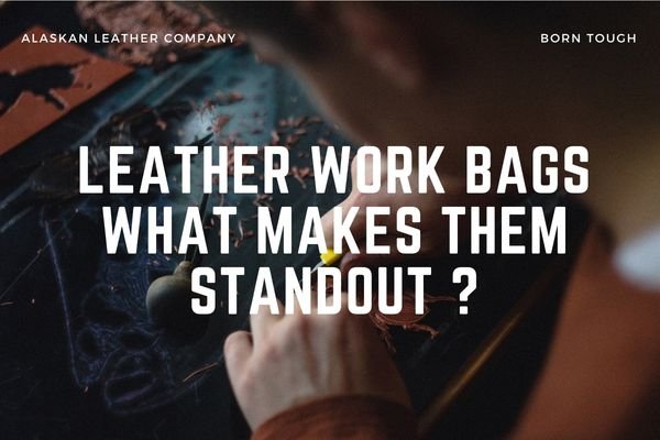 Leather Work Bags | What Makes Them Stand Out