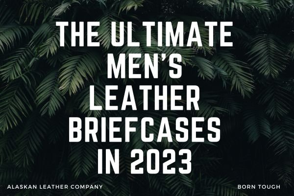 The Ultimate Mens Leather Briefcases In 2023