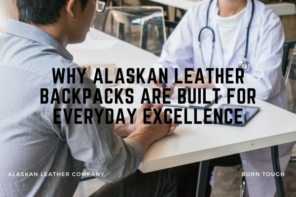 Why Alaskan Leather Backpacks Are Built For Everyday Excellence